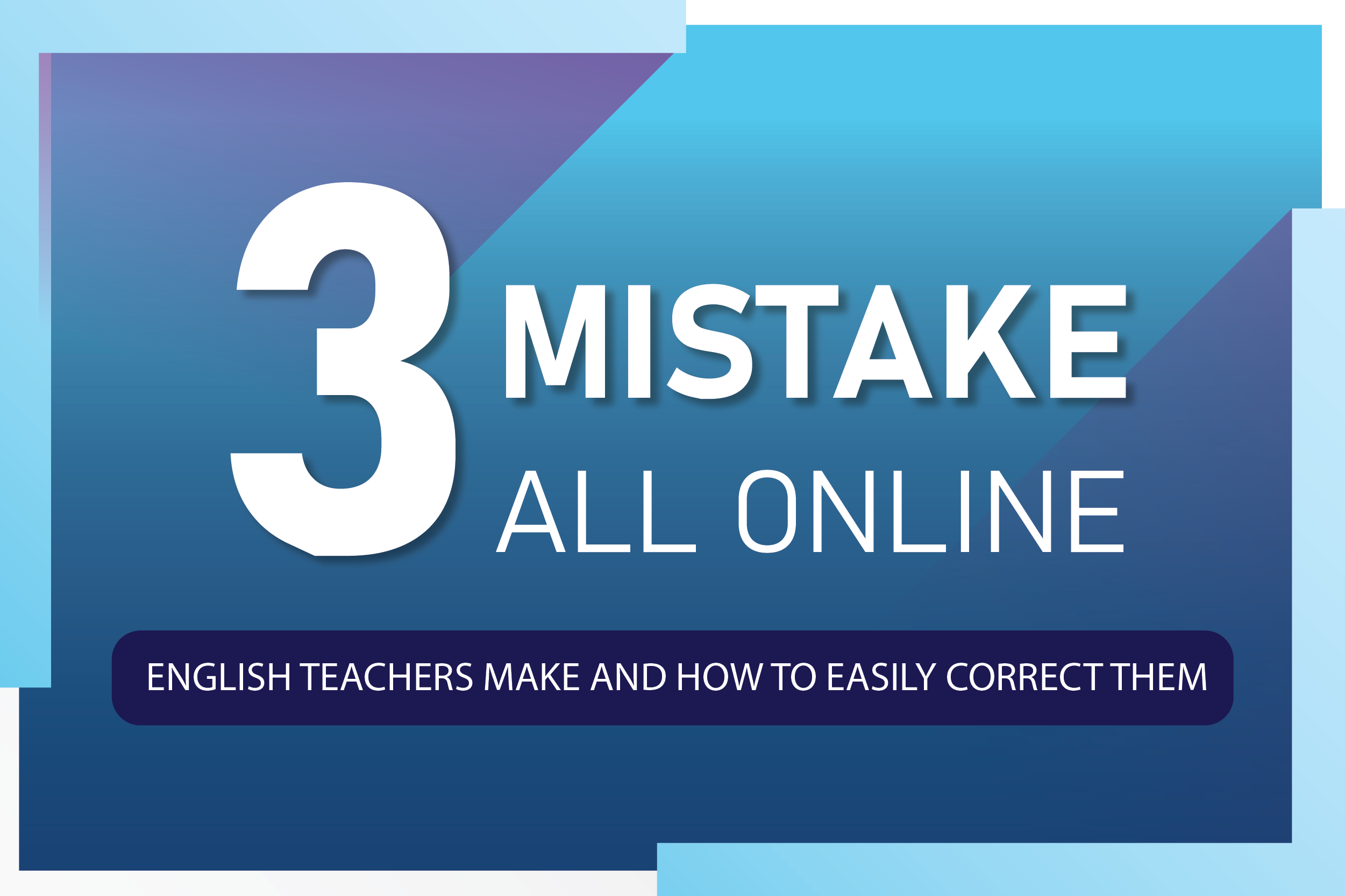 3 MISTAKES ALL ONLINE ENGLISH TEACHERS MAKE AND HOW TO EASILY CORRECT THEM